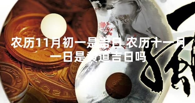 农历11月初一是吉日 农历十一月一日是黄道吉日吗